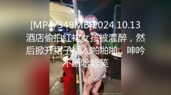 [MP4/349MB]2024.10.13酒店偷拍红裙女孩被灌醉，然后掀开裙子插入啪啪啪，呻吟不断哈哈笑