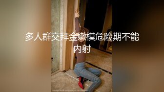 多人群交拜金嫩模危险期不能内射