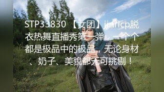 STP33830 【女团】jinricp脱衣热舞直播秀第一弹，一个个都是极品中的极品，无论身材、奶子、美貌都无可挑剔！