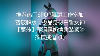 推荐热门SPOP舞蹈工作室加密破解版，极品身材白皙女神【丽莎】露逼露奶情趣装顶胯摇摆挑逗 (1)