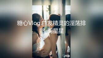 糖心Vlog.白发精灵的淫荡排卵-周星星