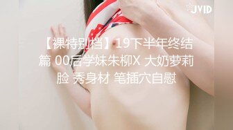 【裸特别档】19下半年终结篇 00后学妹朱柳X 大奶萝莉脸 秀身材 笔插穴自慰