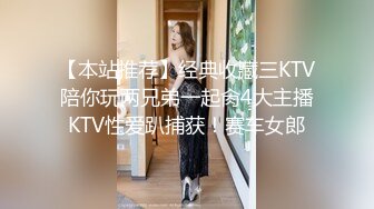 【本站推荐】经典收藏三KTV陪你玩两兄弟一起肏4大主播KTV性爱趴捕获！赛车女郎