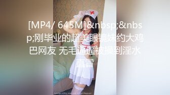 [MP4/ 645M]&nbsp;&nbsp;刚毕业的超美眼镜妹约大鸡巴网友 无毛逼逼被操到淫水直冒