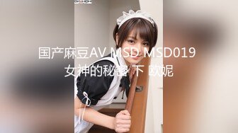 国产麻豆AV MSD MSD019 女神的秘密 下 欧妮