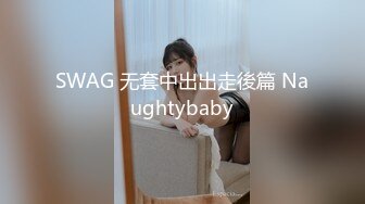 SWAG 无套中出出走後篇 Naughtybaby