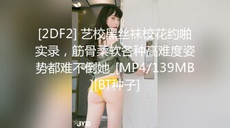 [2DF2] 艺校黑丝袜校花约啪实录，筋骨柔软各种高难度姿势都难不倒她_[MP4/139MB][BT种子]