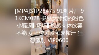 [MP4]STP28475 91制片厂 91KCM028 极品女舔狗的粉色小骚逼▌坏坏▌敏感肉体欲罢不能 女上位紧紧包裹榨汁 狂怼激射 VIP0600