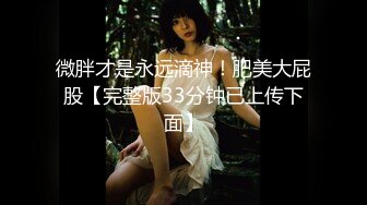 微胖才是永远滴神！肥美大屁股【完整版33分钟已上传下面】