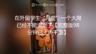 在外留学生“月莹”一个大屌已经不能满足了【完整版98分钟已上传下面】