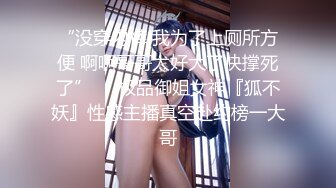 “没穿内裤 我为了上厕所方便 啊啊哥哥太好大了快撑死了”❤️极品御姐女神『狐不妖』性感主播真空赴约榜一大哥