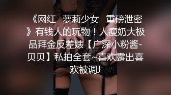 《网红✿萝莉少女✿重磅泄密》有钱人的玩物！人瘦奶大极品拜金反差婊【广深小粉酱-贝贝】私拍全套~喜欢露出喜欢被调J