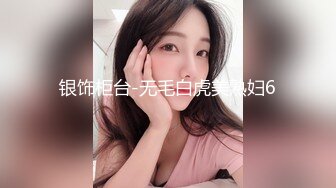 银饰柜台-无毛白虎美熟妇6