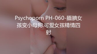 Psychoporn PH-060-腼腆女孩变小母狗.可爱女孩精情四射