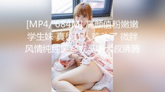 [MP4/ 684M] 高颜值粉嫩嫩学生妹 真是让人鸡动了 微胖风情纯纯笑容立马叫大叔沸腾了