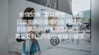 ✨偷情女神✨重磅泄密㊙️反差白富美酒店偷情约会 怀疑男朋友跟踪悄悄先观察再做爱 真实又刺激内射反差婊小骚货