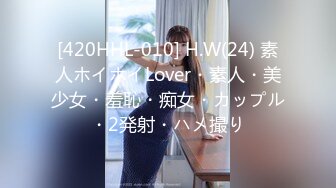 [420HHL-010] H.W(24) 素人ホイホイLover・素人・美少女・羞恥・痴女・カップル・2発射・ハメ撮り