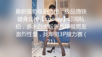 最新强势极品流出，极品撸铁健身女神【kgonly】订阅私拍，多水白虎粉屄与绿帽男友激烈性爱，找单男3P接力赛 (21)