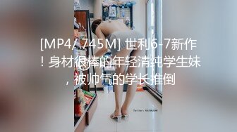 [MP4/ 745M] 世利6-7新作！身材很棒的年轻清纯学生妹，被帅气的学长推倒