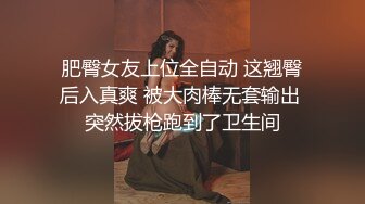 肥臀女友上位全自动 这翘臀后入真爽 被大肉棒无套输出 突然拔枪跑到了卫生间