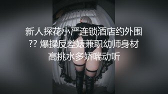 新人探花小严连锁酒店约外围?? 爆操反差婊兼职幼师身材高挑水多娇喘动听