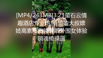 [MP4/243MB]3.23萤石云情趣酒店专业炮房 偷拍大叔嫖妓高素质白领兼职外围女体验销魂椅操逼