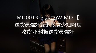 MD0013-3 麻豆AV MD 【送货员强奸篇】寂寞少妇网购收货 不料被送货员强奸