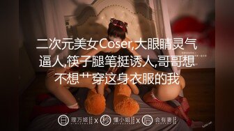 二次元美女Coser,大眼睛灵气逼人,筷子腿笔挺诱人,哥哥想不想艹穿这身衣服的我