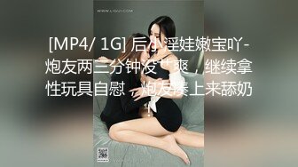 [MP4/ 1G] 后小淫娃嫩宝吖-炮友两三分钟没艹爽，继续拿性玩具自慰，炮友凑上来舔奶！