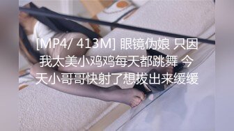 [MP4/ 413M] 眼镜伪娘 只因我太美小鸡鸡每天都跳舞 今天小哥哥快射了想拔出来缓缓