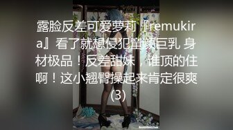 露脸反差可爱萝莉『remukira』看了就想侵犯童颜巨乳 身材极品！反差甜妹，谁顶的住啊！这小翘臀操起来肯定很爽 (3)