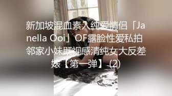 新加坡混血素人纯爱情侣「Janella Ooi」OF露脸性爱私拍 邻家小妹既视感清纯女大反差婊【第一弹】 (2)