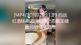 [MP4/1G]2020.11.29 约战红酒妹卖酒妹套路之后霸王硬上弓继续第二炮