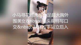 小马寻花约肉感十足超大胸外围美女&nbsp; 镜头前特写口交&nbsp; 扶床拉手站立后入