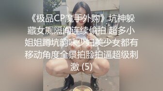 《极品CP魔手外购》坑神躲藏女厕隔间连续偸拍 超多小姐姐蹲坑韵味少妇美少女都有移动角度全景拍脸拍逼超级刺激 (5)