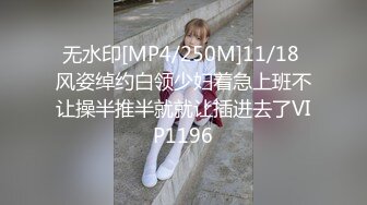 无水印[MP4/250M]11/18 风姿绰约白领少妇着急上班不让操半推半就就让插进去了VIP1196