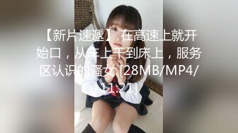 【新片速遞】 在高速上就开始口，从车上干到床上，服务区认识的骚女 [28MB/MP4/11:21]