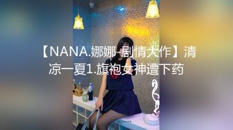 【NANA.娜娜-剧情大作】清凉一夏1.旗袍女神遭下药