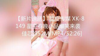 【新片速遞】 星空传媒 XK-8149 星空春晚小品爆笑来袭❤️佳芯[952M/MP4/52:26]