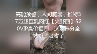 高能预警，人间胸器，推特37万超巨乳网红【火野丽】520VIP高价福利，这是养分全被奶子吸收了