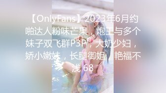 【OnlyFans】2023年6月约啪达人粉味芒果，炮王与多个妹子双飞群P3P，大奶少妇，娇小嫩妹，长腿御姐，艳福不浅 68