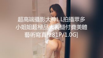 超高端攝影大神L.L拍攝眾多小姐姐超極品大長腿付費美體藝術寫真[281P/1.0G]