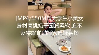 [MP4/550MB]大学生小美女身材高挑奶子圆润柔软 迫不及待就啪啪插入连续猛操