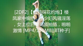 [2DF2]【山鸡探花约炮】楼凤家中偷拍，小少妇风骚淫荡，女上位白臀高频抽插，啪啪激情 [MP4/131MB][BT种子]