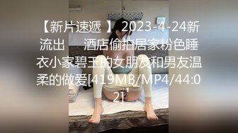 【新片速遞 】 2023-4-24新流出❤️酒店偷拍居家粉色睡衣小家碧玉的女朋友和男友温柔的做爱[419MB/MP4/44:02]