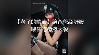 【老子的精液】给爸爸舔舒服喂你吃精液大餐