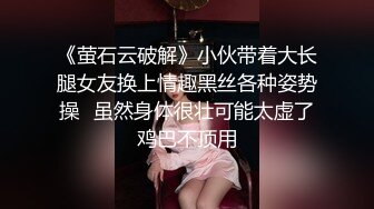 《萤石云破解》小伙带着大长腿女友换上情趣黑丝各种姿势操✿虽然身体很壮可能太虚了鸡巴不顶用