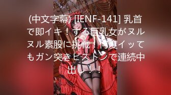 (中文字幕) [IENF-141] 乳首で即イキ！する巨乳女がヌルヌル素股に挑戦！何度イッてもガン突きピストンで連続中出し！！