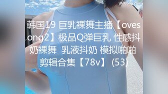 韩国19 巨乳裸舞主播【ovesong2】极品Q弹巨乳 性感抖奶裸舞  乳液抖奶 模拟啪啪 剪辑合集【78v】 (53)