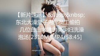 【新片速遞】&nbsp;&nbsp;东北大澡堂子内部员工偷拍❤️几位白白嫩嫩的美少妇洗澡泡汤[2310M/MP4/58:45]